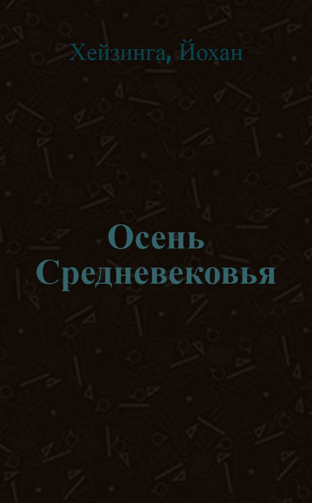 Осень Средневековья = Herfsttij der middeleeuwen : исследование форм жизненного уклада и форм мышления в XIV и XV веках во Франции и Нидерландах