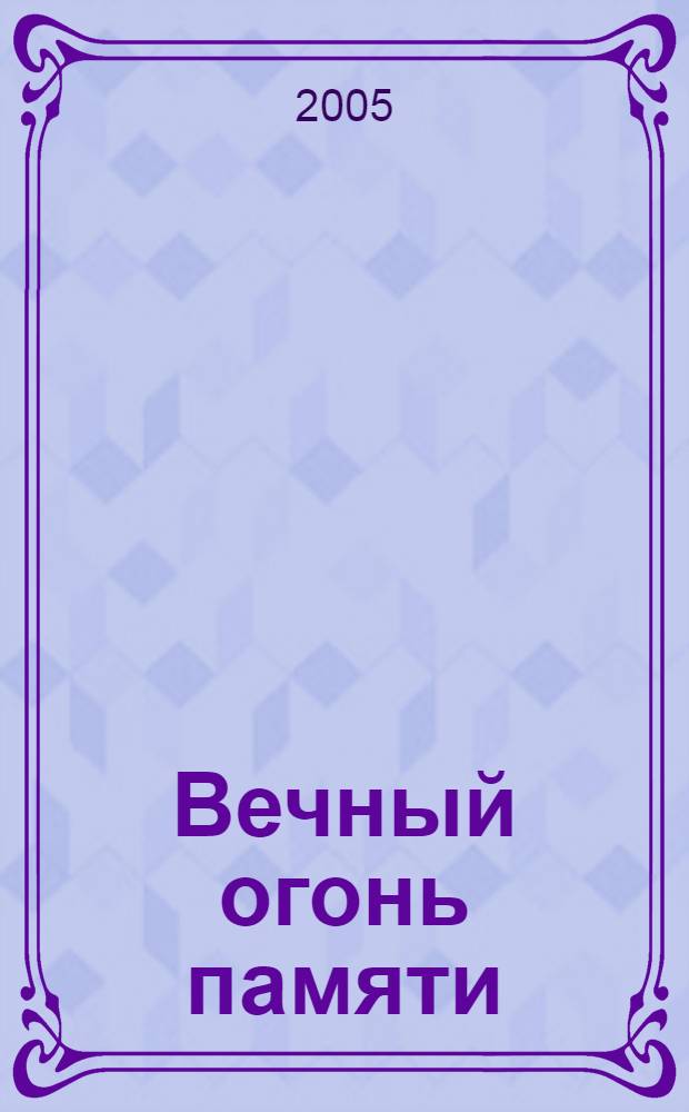 Вечный огонь памяти : сб. стихотворений ветеранов войны и труда