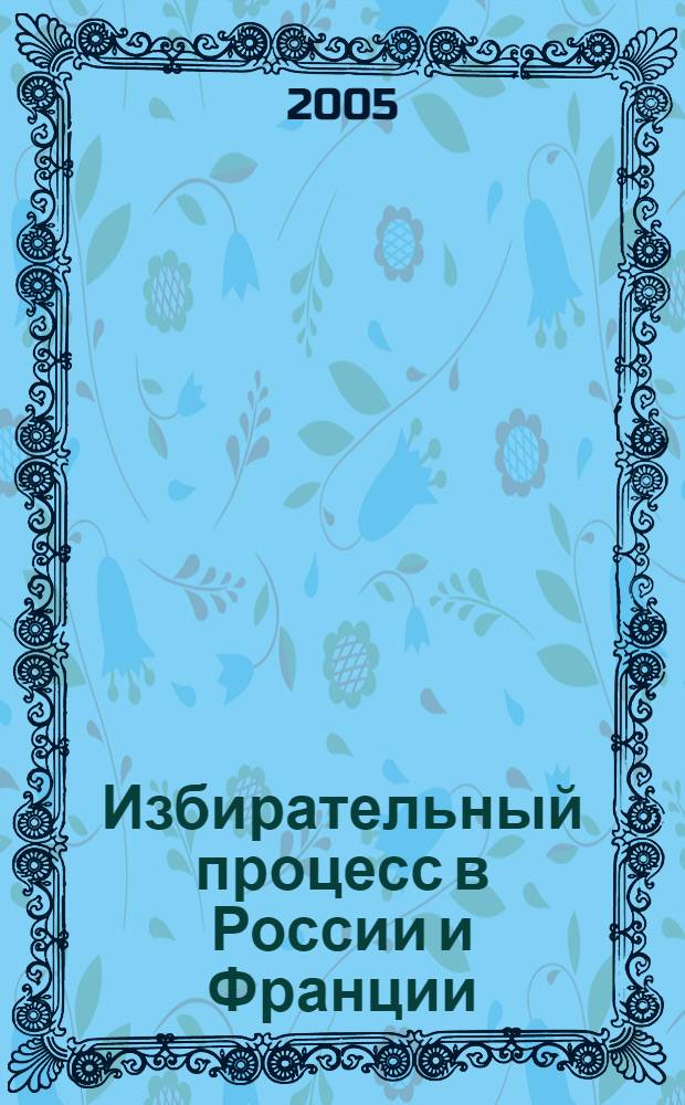 Избирательный процесс в России и Франции : сборник статей