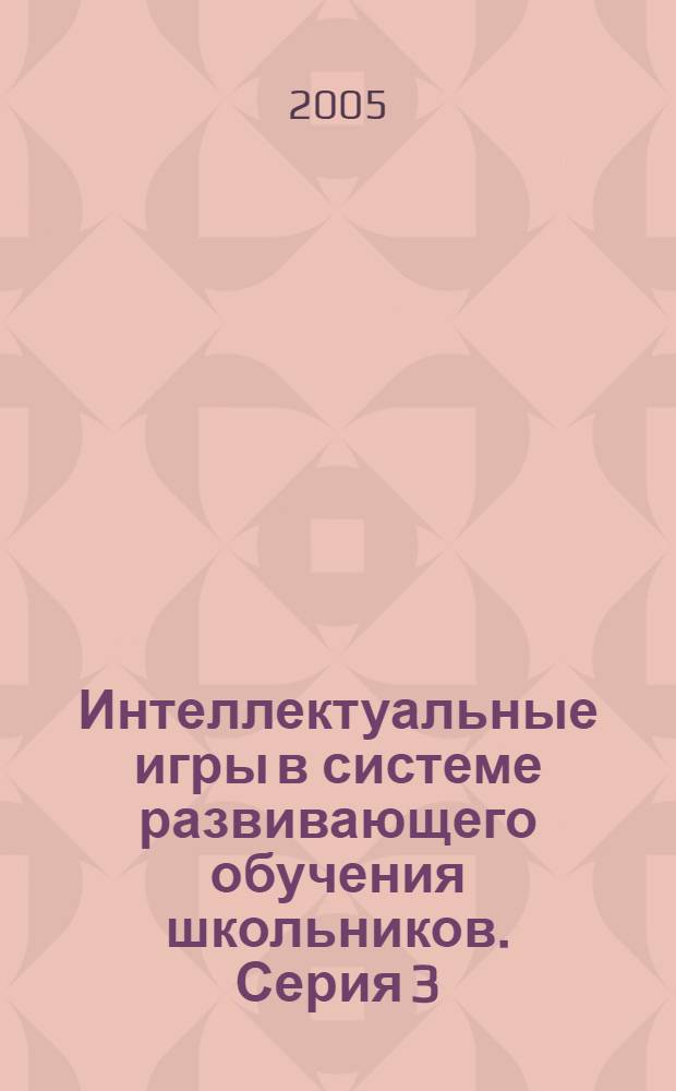 Интеллектуальные игры в системе развивающего обучения школьников. Серия 3 : Логические задачи