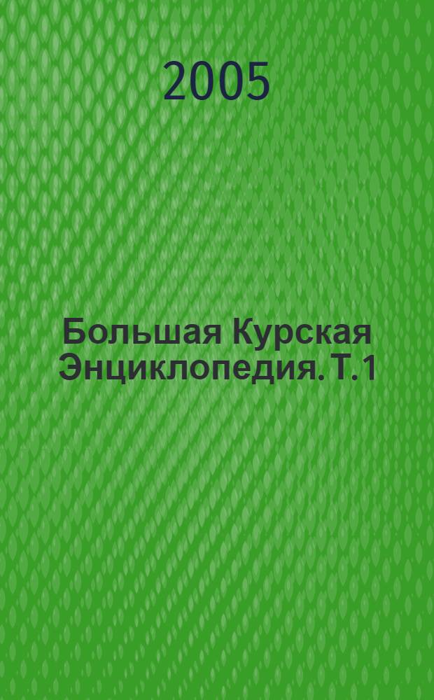 Большая Курская Энциклопедия. Т. 1 : Персоналии