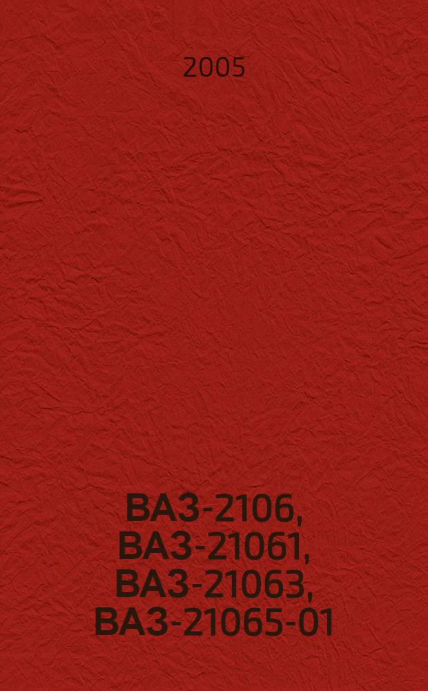 ВАЗ-2106, ВАЗ-21061, ВАЗ-21063, ВАЗ-21065-01 : бензиновые двигатели: 1.3, 1.5, 1.6 л : рук. по эксплуатации, техн. обслуживанию и ремонту : в фотографиях