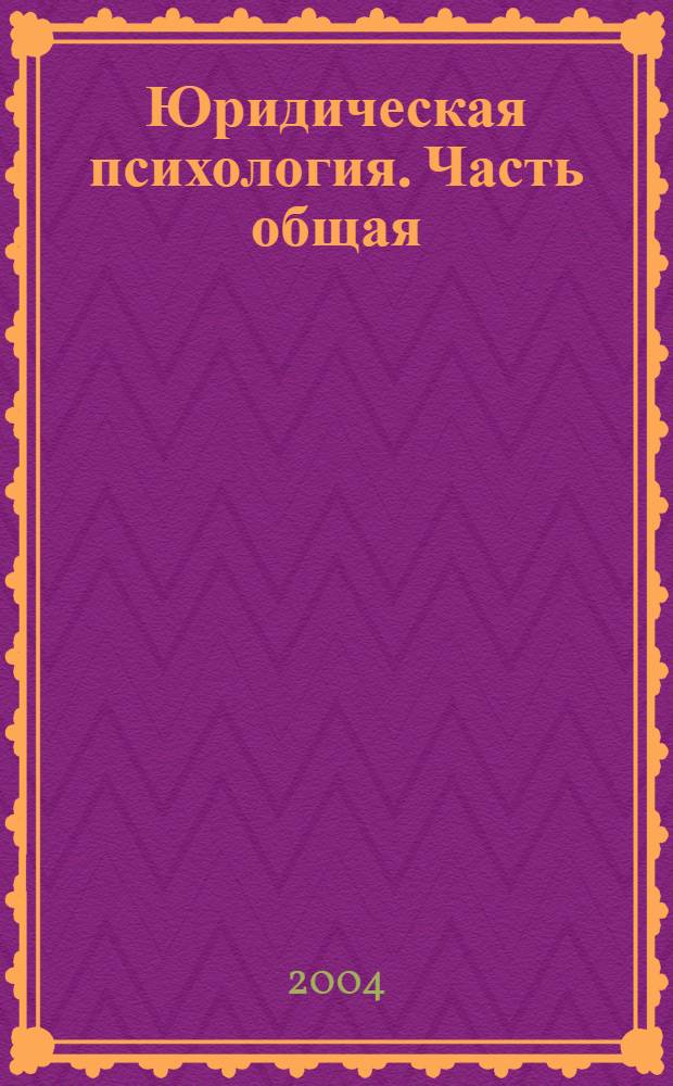 Юридическая психология. Часть общая : учеб. пособие : для курсантов, слушателей и студентов юрид. фак. ВИ МВД России по специальности 021100 - юриспруденция, уголовно-правовой специализации