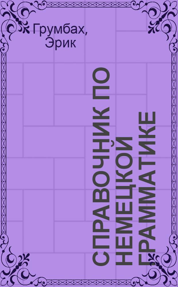Справочник по немецкой грамматике : основные вопросы, фразы-ловушки, правила употребления