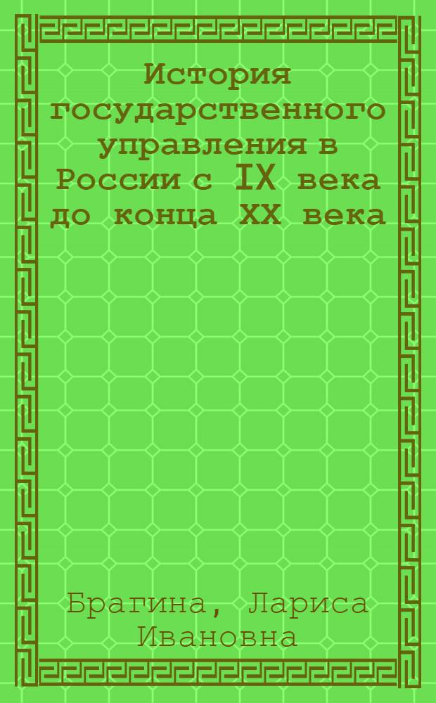 История государственного управления в России с IX века до конца ХХ века : учебное пособие : по курсам "История государственного управления в России" и "История государственных учреждений России" по специальностям 071201, 032001, 070503, 071401