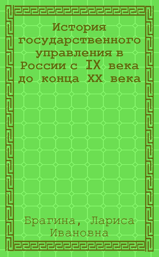 История государственного управления в России с IX века до конца ХХ века : учебное пособие : по курсам "История государственного управления в России" и "История государственных учреждений России" по специальностям 071201, 032001, 070503, 071401