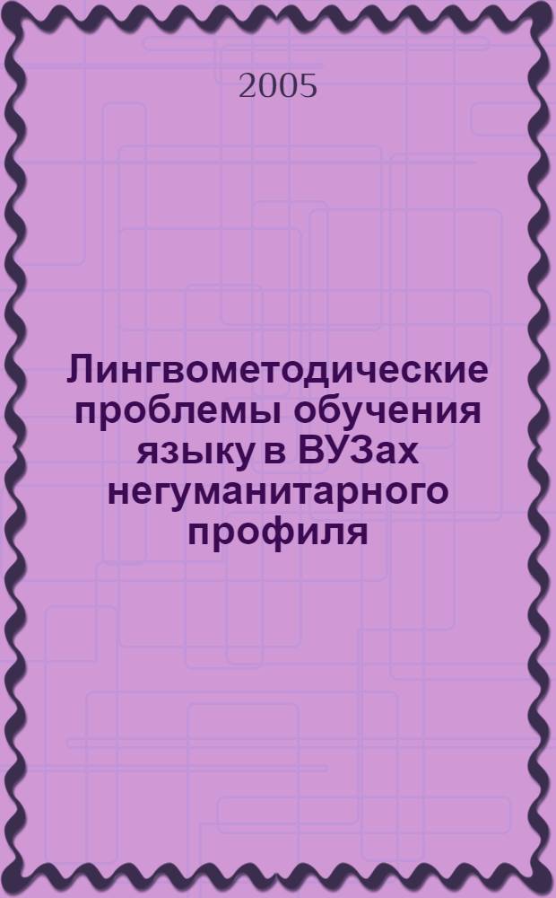 Лингвометодические проблемы обучения языку в ВУЗах негуманитарного профиля : тезисы докладов межвузовской научно-практической конференции, 26-27 сентября 2005 года