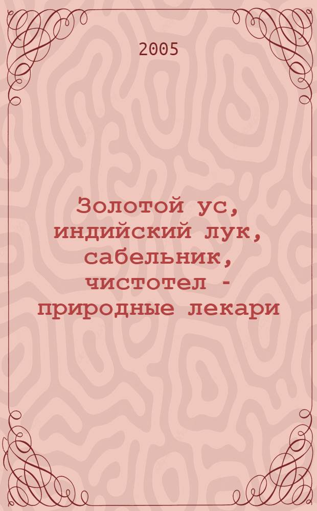 Золотой ус, индийский лук, сабельник, чистотел - природные лекари