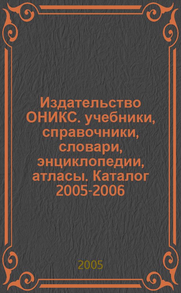 Издательство ОНИКС. учебники, справочники, словари, энциклопедии, атласы. Каталог 2005-2006