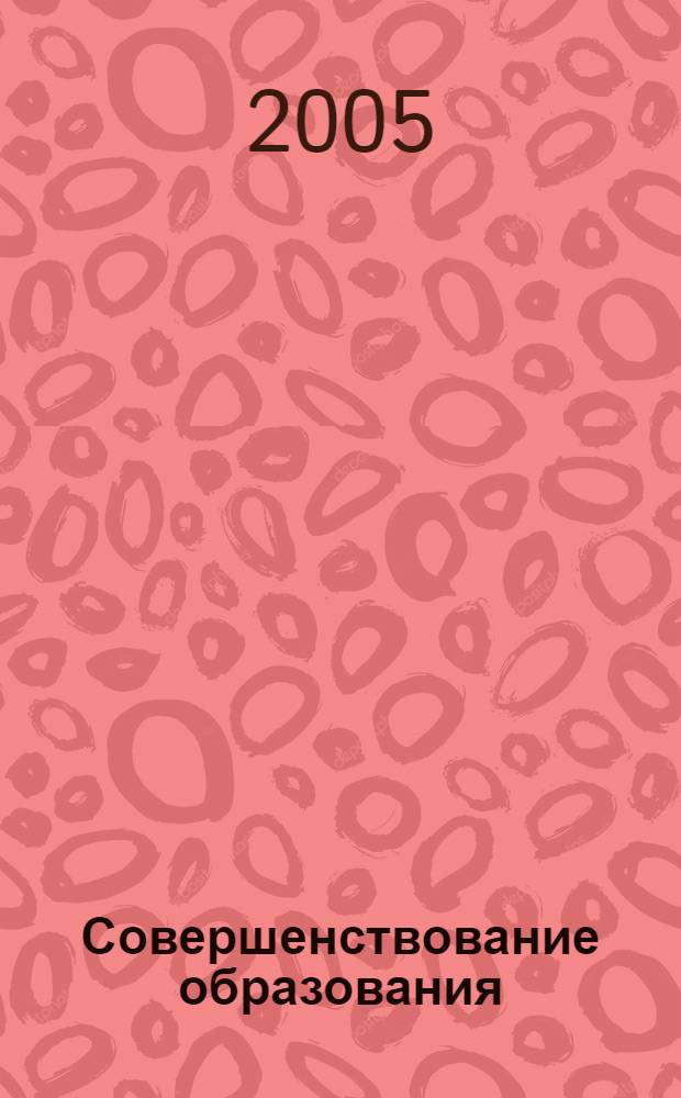 Совершенствование образования : материалы научной конференции профессорско-преподавательского состава 1-3 февраля 2005 г