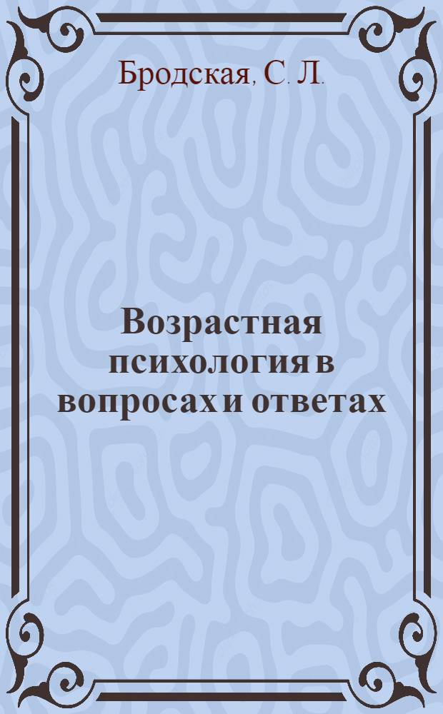 Возрастная психология в вопросах и ответах : учебное пособие : для студентов высших учебных заведений