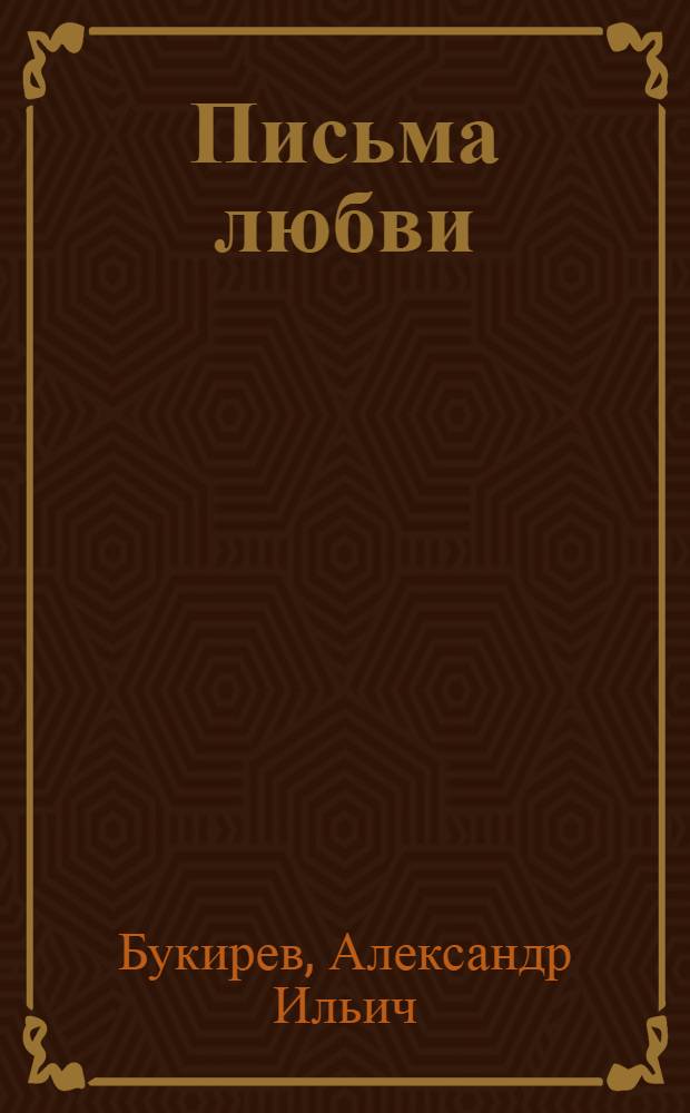 Письма любви : фронтовые письма Александра Ильича Букирева