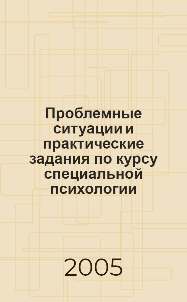 Проблемные ситуации и практические задания по курсу специальной психологии : учебно-методическое пособие : для студентов высших учебных заведений, обучающихся по специализации "Реабилитация и ЛФК" и специальности "Спортивная психология"