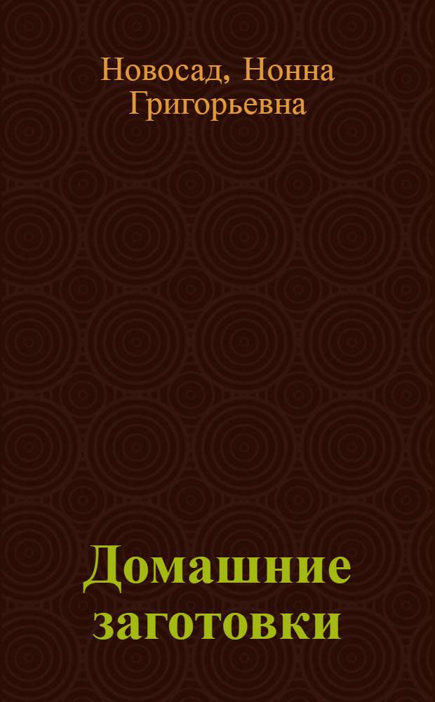 Домашние заготовки : соление, квашение, сушение, варение, замораживание, консервирование, хранение, виноделие