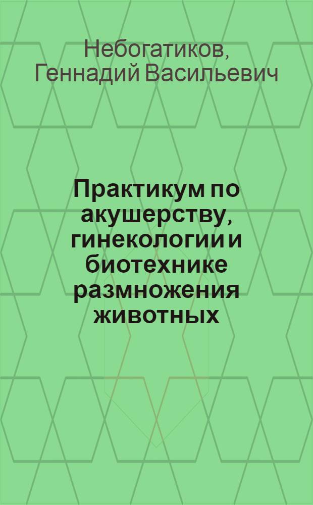 Практикум по акушерству, гинекологии и биотехнике размножения животных : учеб. пособие для студентов сред. спец. учеб. заведений по специальности 3104 "Ветеринария" и 3103 "Зоотехния"