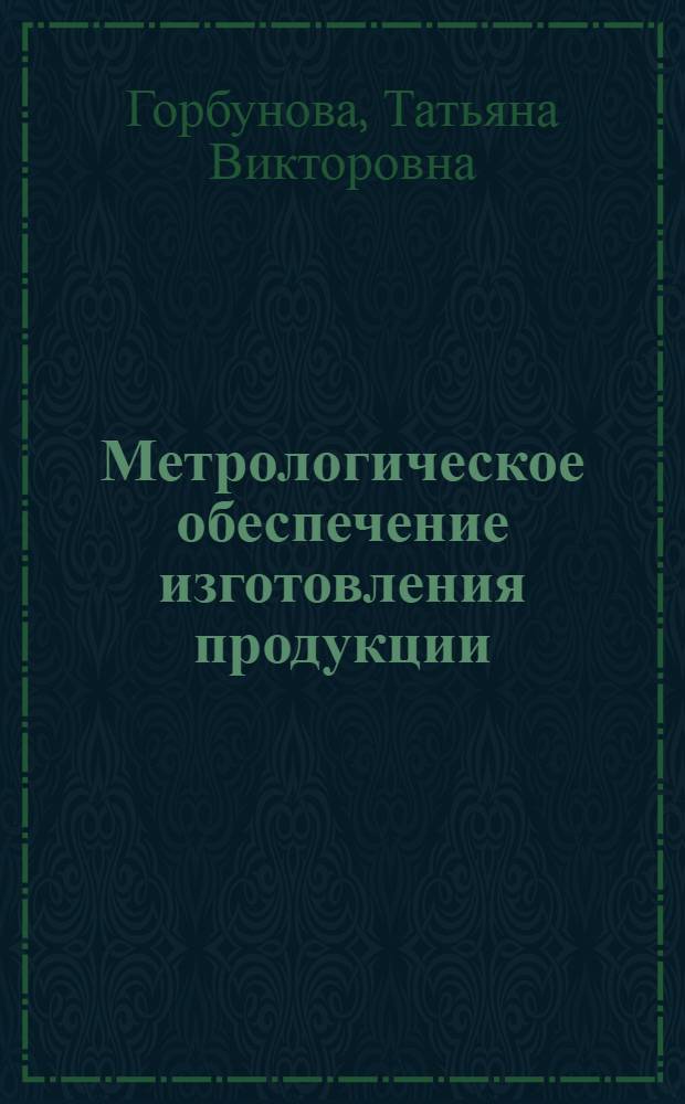 Метрологическое обеспечение изготовления продукции : учебное пособие для студентов, обучающихся по направлениям подготовки 653800 (код по ОКСО 200500) "Стандартизация, сертификация и метрология", 657000 (код по ОКСО 220500) "Управление качеством" и другим направлениям и специальностям, изучающим дисциплину "Метрология, стандартизация и сертификация"