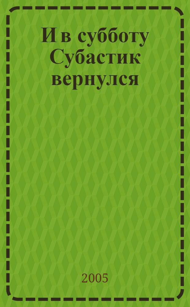И в субботу Субастик вернулся : повесть-сказка : для мл. и сред. шк. возраста