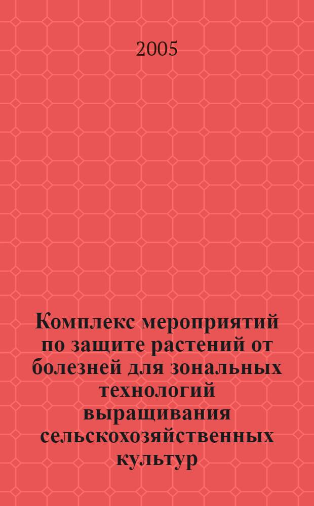Комплекс мероприятий по защите растений от болезней для зональных технологий выращивания сельскохозяйственных культур. Ежегодник, 2005