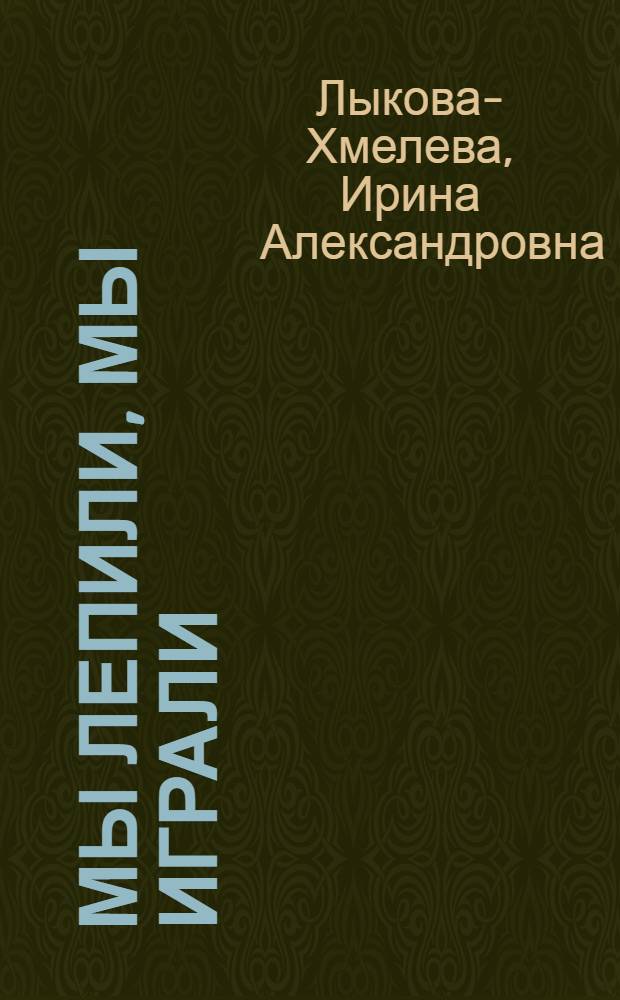 Мы лепили, мы играли : кн. для занятий с детьми : учеб.-метод. пособие