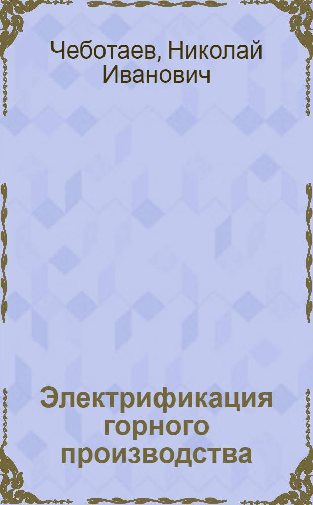 Электрификация горного производства : учеб. пособие для студентов вузов, обучающихся по специальности "Электропривод и автоматика пром. установок и технол. комплексов" (квалификация-горн. инженер) направления подгот. дипломир. специалистов "Электротехника, электромеханика и электротехнологии"