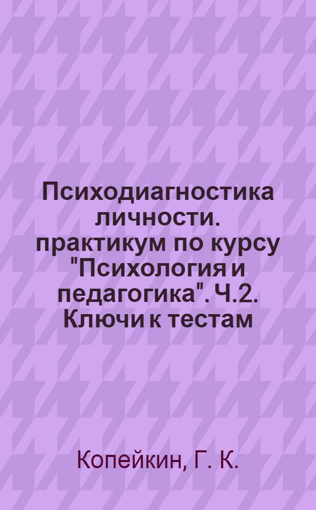 Психодиагностика личности. практикум по курсу "Психология и педагогика". Ч.2. Ключи к тестам. Отчет