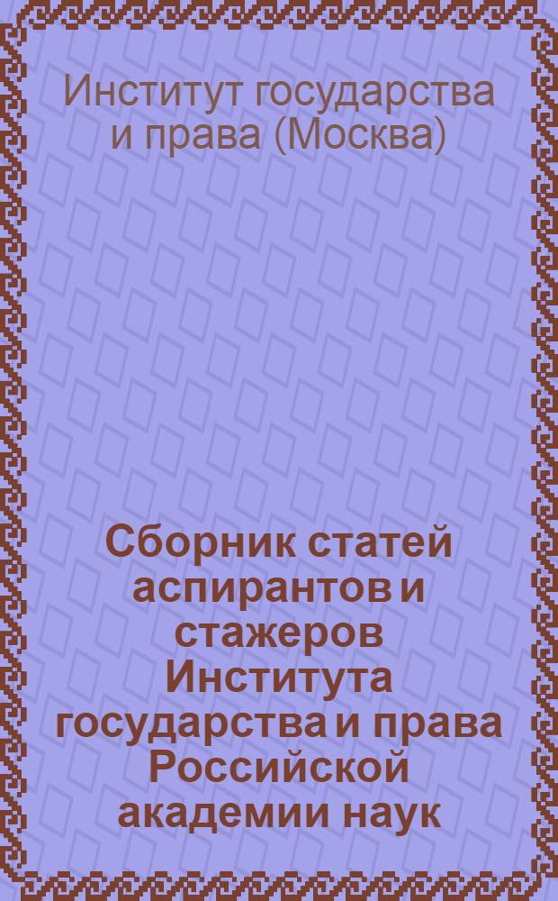 Сборник статей аспирантов и стажеров Института государства и права Российской академии наук