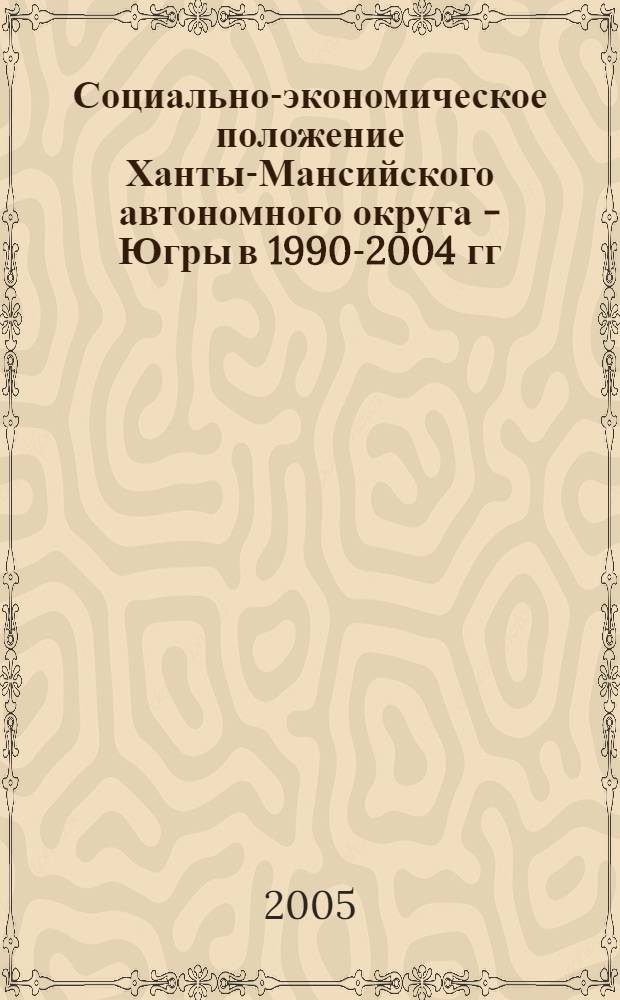 Социально-экономическое положение Ханты-Мансийского автономного округа - Югры в 1990-2004 гг. : информационно-аналитический сборник