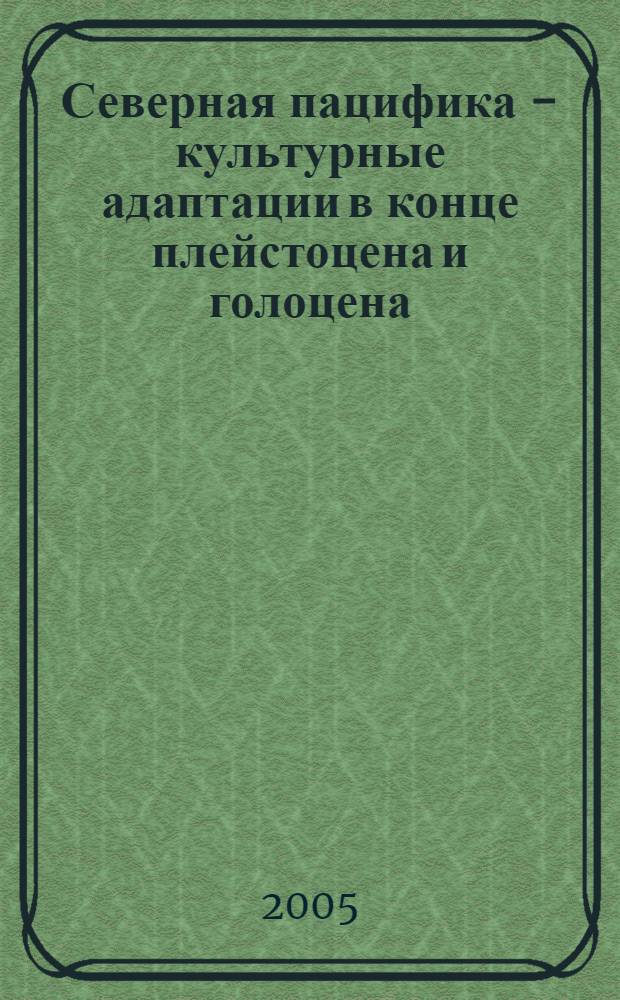 Северная пацифика - культурные адаптации в конце плейстоцена и голоцена : материалы междунар. науч. конф. "По следам древ. костров...", 29 авг. - 8 сент. 2005 г. : 80-летию Н. Н. Дикова посвящ