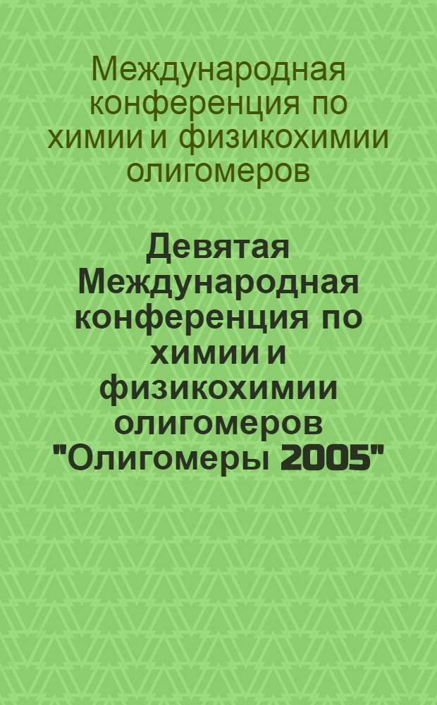 Девятая Международная конференция по химии и физикохимии олигомеров "Олигомеры 2005", 13-16 сентября 2005 года : тезисы докладов
