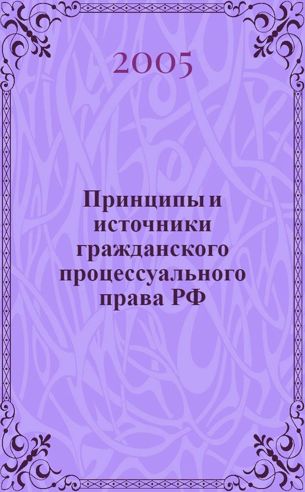 Принципы и источники гражданского процессуального права РФ : учебное пособие : студентам и курсантам юридических вузов и факультетов по дисциплине "Гражданский процесс" ("Гражданское процессуальное право")