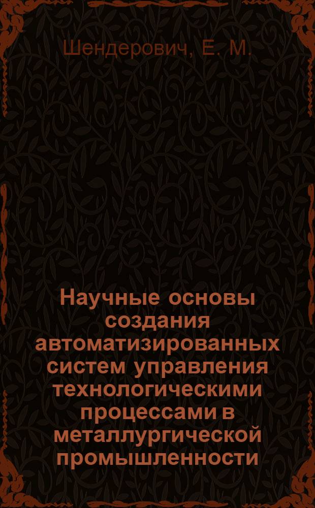 Научные основы создания автоматизированных систем управления технологическими процессами в металлургической промышленности : монография