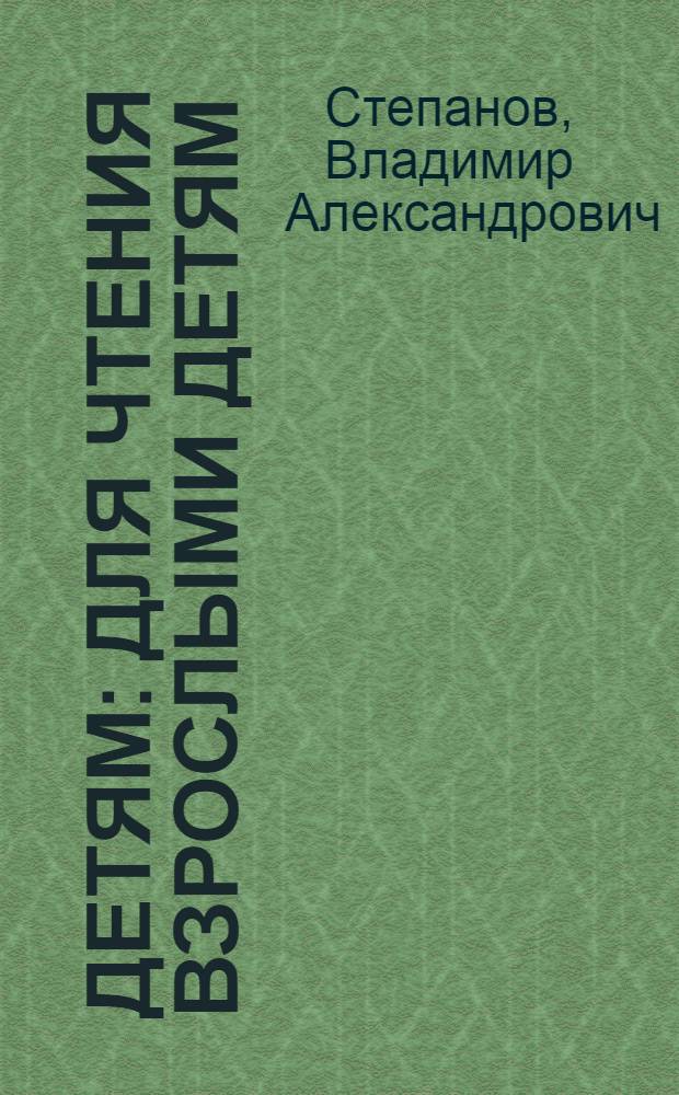Детям : для чтения взрослыми детям