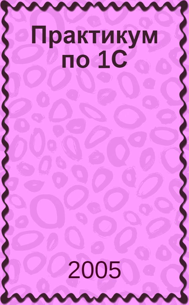 Практикум по 1С: Бухгалтерии. учебное пособие