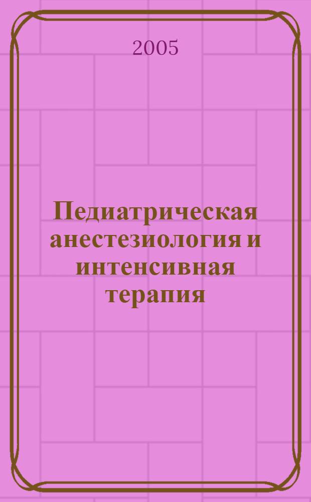 Педиатрическая анестезиология и интенсивная терапия : III Рос. конгр., Москва, 18-21 сент. 2005 г