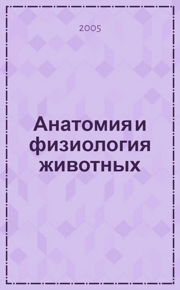 Анатомия и физиология животных : учеб. для студентов образоват. учреждений средних проф. образования