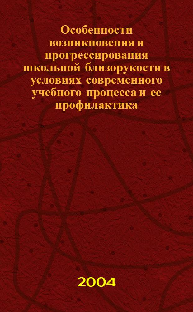 Особенности возникновения и прогрессирования школьной близорукости в условиях современного учебного процесса и ее профилактика : учеб.-метод. пособие для врачей-офтальмологов, интернов, ординаторов и врачей общей практики : учеб. пособие для системы послевуз. подгот. врачей-офтальмологов и врачей общ. практики