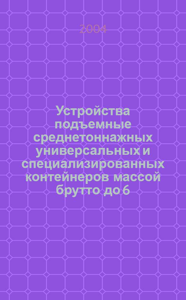 Устройства подъемные среднетоннажных универсальных и специализированных контейнеров массой брутто до 6,0 т включ. Технические условия