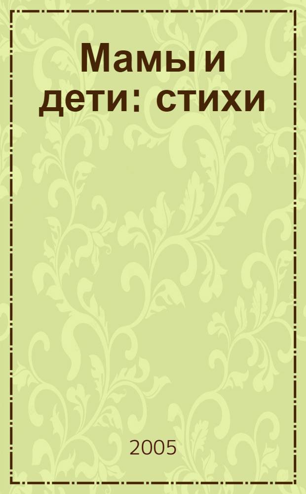 Мамы и дети : стихи : для чтения взрослыми детям