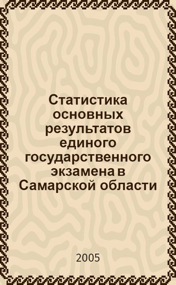 Статистика основных результатов единого государственного экзамена в Самарской области ... ... в 2005 году