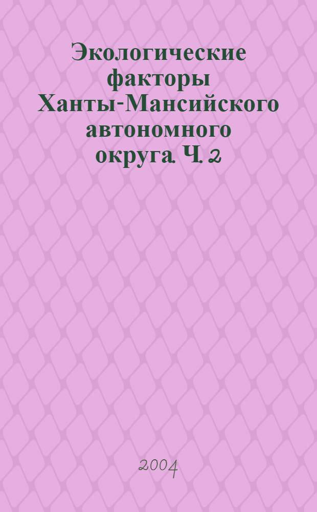 Экологические факторы Ханты-Мансийского автономного округа. Ч. 2 : Безопасность жизнедеятельности человека на севере РФ