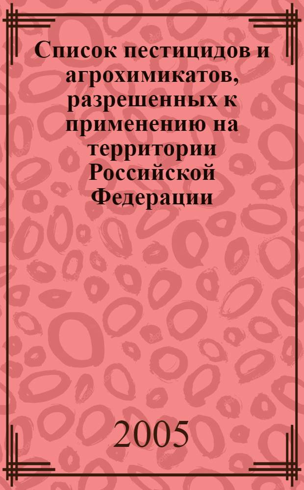 Список пестицидов и агрохимикатов, разрешенных к применению на территории Российской Федерации. 2005 год : справочное издание