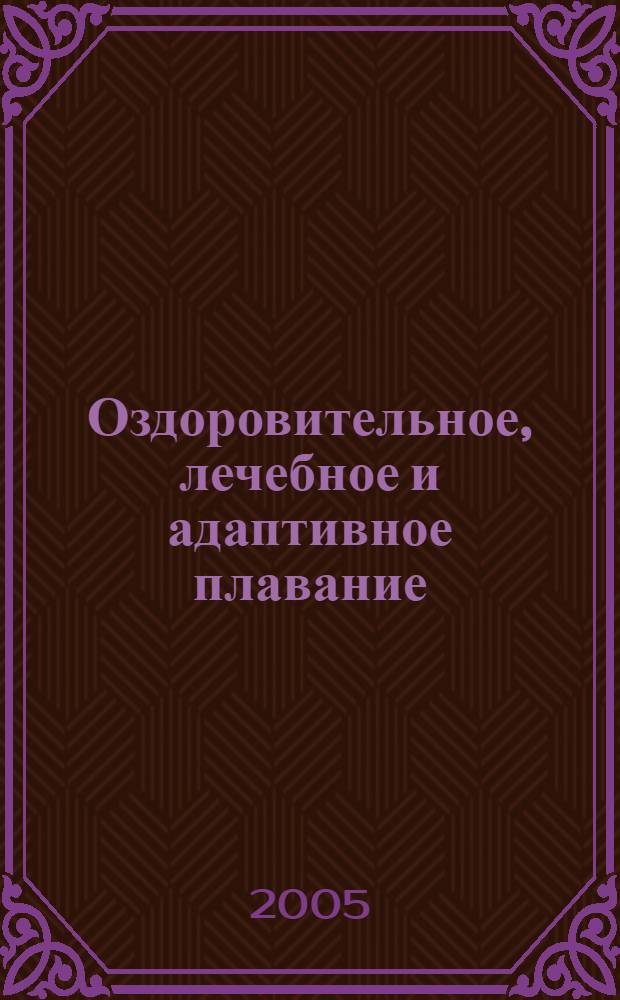 Оздоровительное, лечебное и адаптивное плавание : учебное пособие : для студентов, обучающихся по специальности 022500 - Физическая культура для лиц с отклонениями в состоянии здоровья, 022300 - Физическая культура и спорт, 022400 - Рекреация и спортивно-оздоровительный туризм