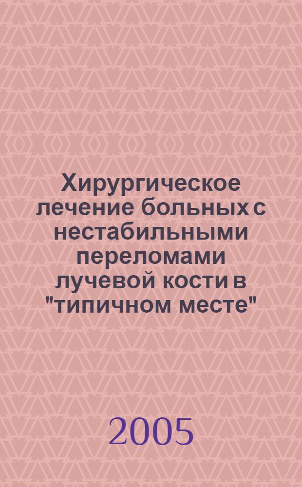 Хирургическое лечение больных с нестабильными переломами лучевой кости в "типичном месте" : метод. рекомендации для травматологов-ортопедов, хирургов, врачей общей практики, слушателей ин-та последиплом. образования