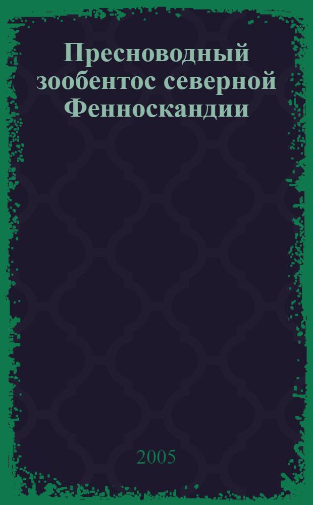 Пресноводный зообентос северной Фенноскандии = Freshwater zoonbenthos of Northern Fennoscandia : (разнообразие, структура и антропогенная динамика)