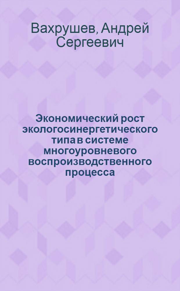 Экономический рост экологосинергетического типа в системе многоуровневого воспроизводственного процесса : науч. изд