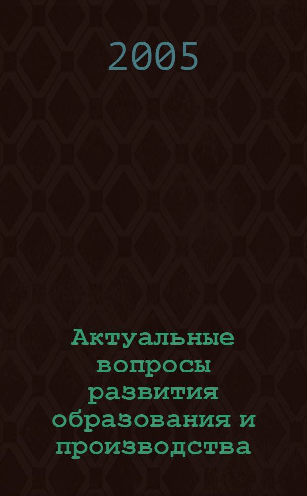 Актуальные вопросы развития образования и производства : сб. тр. VI-й Всерос. науч.-практ. конф. студентов, соискателей, молодых ученых и специалистов
