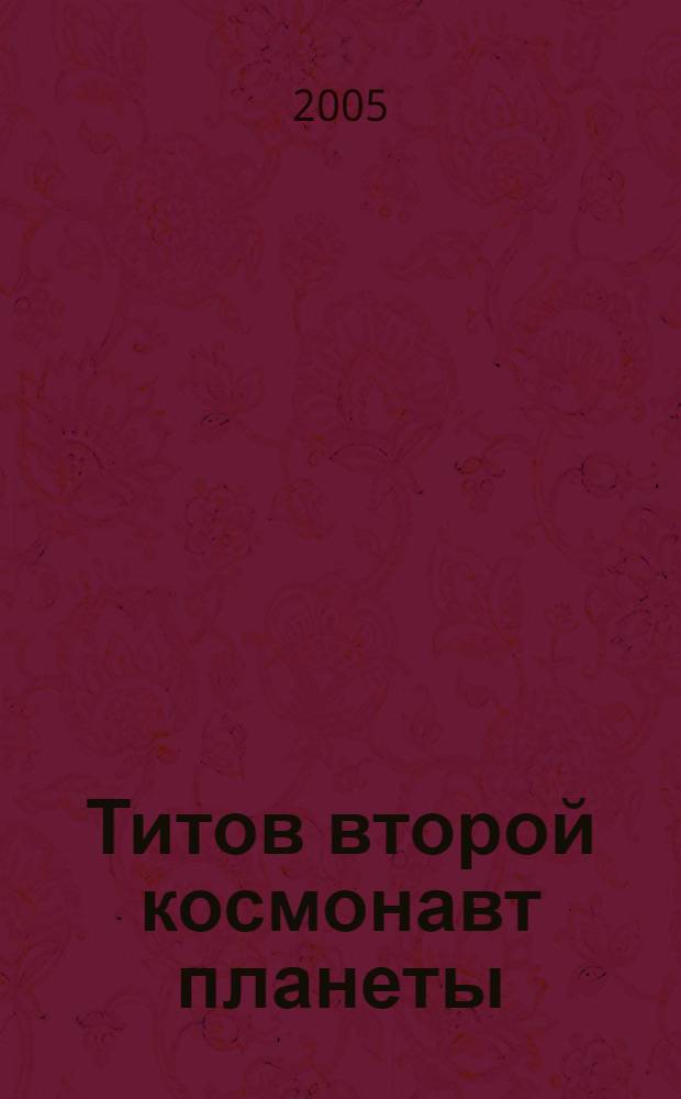 Титов второй космонавт планеты : семидесятилетию со дня рождения Титова Германа Степановича посвящается