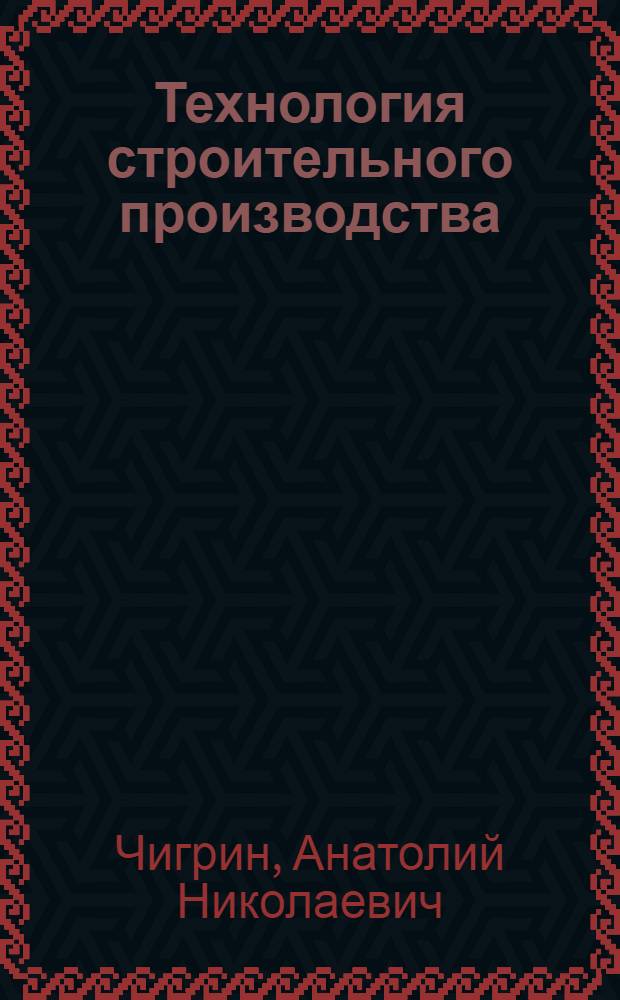Технология строительного производства : учебное пособие : для студентов дневной, заочной и ускоренной форм обучения специальности 060811 Экономика и управление на предприятии (строительство)