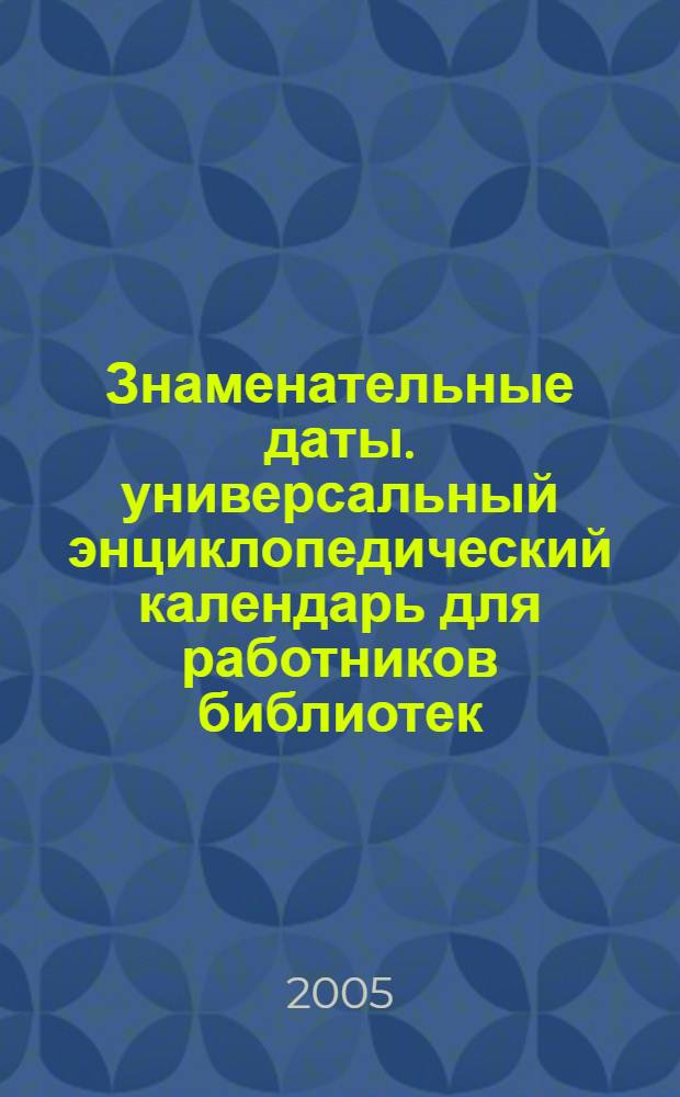 Знаменательные даты. универсальный энциклопедический календарь для работников библиотек, школ и вузов, деятелей науки и кульуры, любителей литературы и искусства. 2006