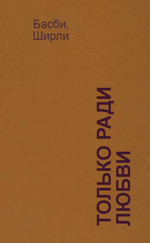 Только ради любви : роман